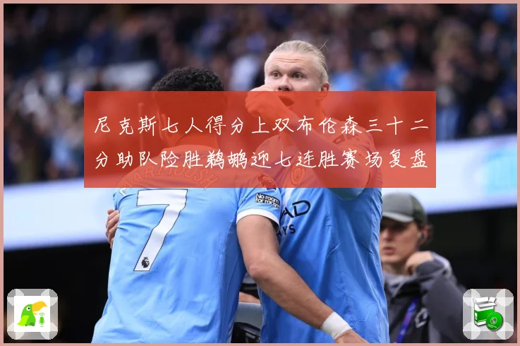 尼克斯七人得分上双布伦森三十二分助队险胜鹈鹕迎七连胜赛场复盘：最新赛事动态与深度分析