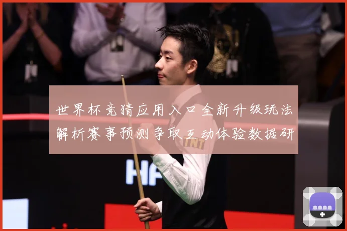 世界杯竞猜应用入口全新升级玩法解析赛事预测争取互动体验数据研判：最新赛事动态与深度分析