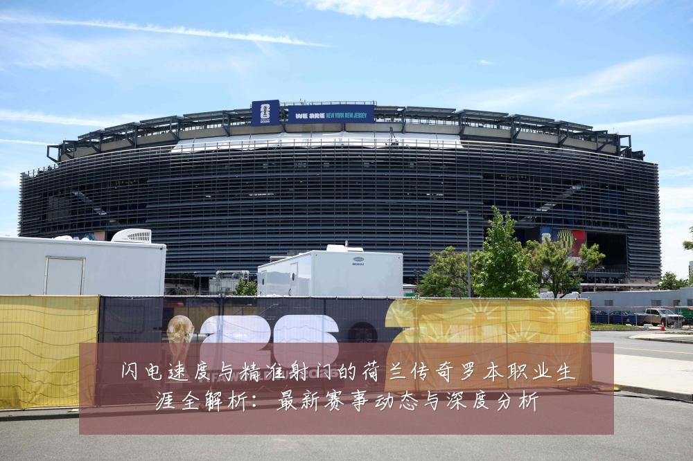 闪电速度与精准射门的荷兰传奇罗本职业生涯全解析:最新赛事动态与深度分析