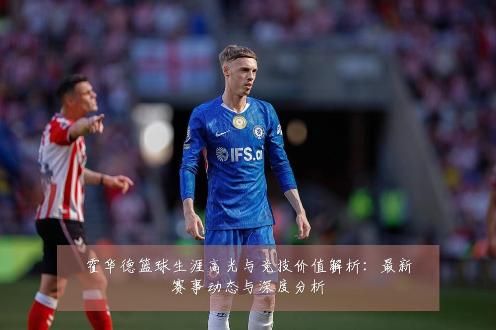 霍华德篮球生涯高光与竞技价值解析：最新赛事动态与深度分析