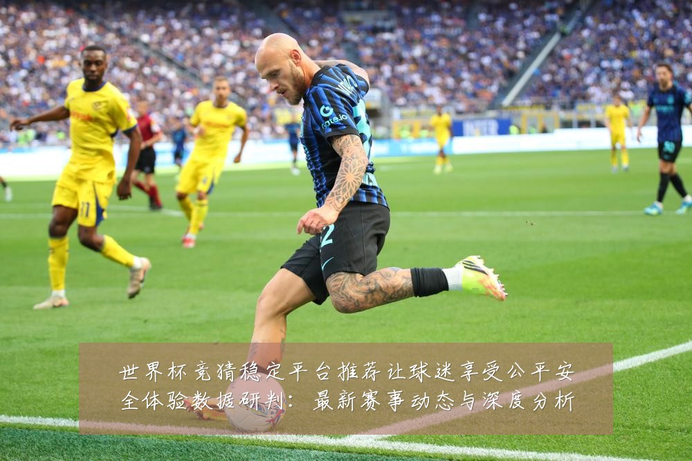 世界杯竞猜稳定平台推荐让球迷享受公平安全体验数据研判:最新赛事动态与深度分析