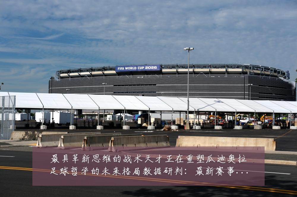 最具革新思维的战术天才正在重塑瓜迪奥拉足球哲学的未来格局数据研判:最新赛事动态与深度分析