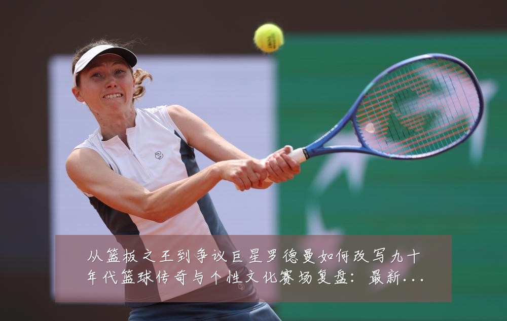 从篮板之王到争议巨星罗德曼如何改写九十年代篮球传奇与个性文化赛场复盘:最新赛事动态与深度分析