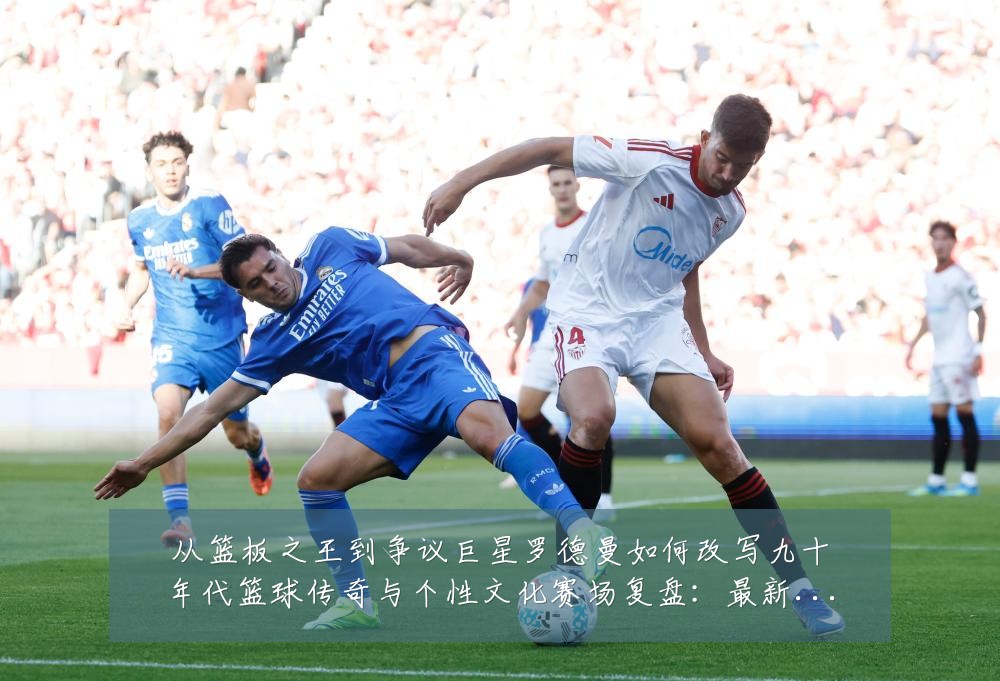从篮板之王到争议巨星罗德曼如何改写九十年代篮球传奇与个性文化赛场复盘:最新赛事动态与深度分析